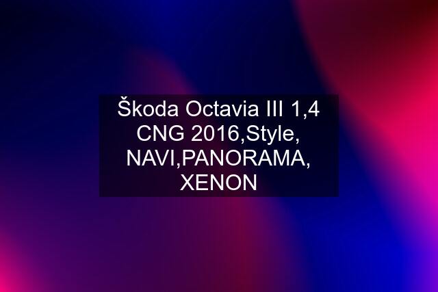 Škoda Octavia III 1,4 CNG 2016,Style, NAVI,PANORAMA, XENON