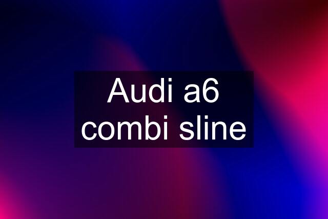Audi a6 combi sline
