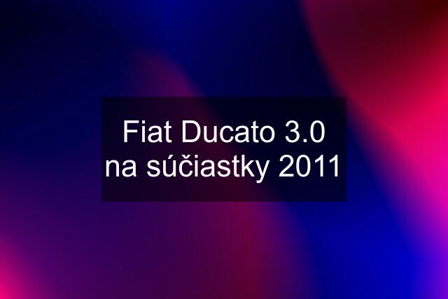 Fiat Ducato 3.0 na súčiastky 2011