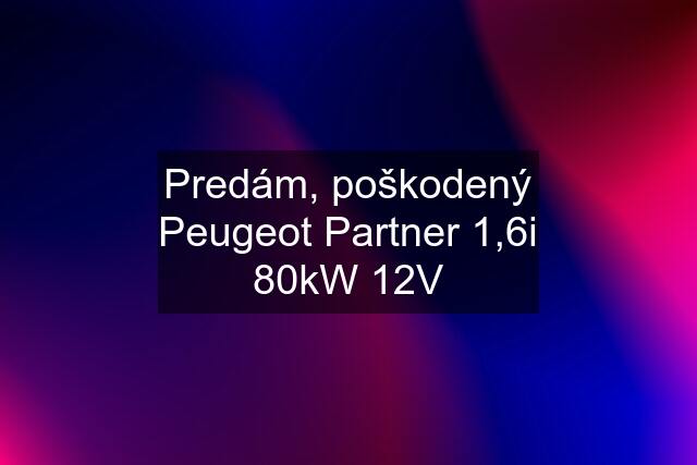 Predám, poškodený Peugeot Partner 1,6i 80kW 12V
