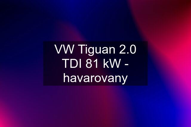 VW Tiguan 2.0 TDI 81 kW - havarovany