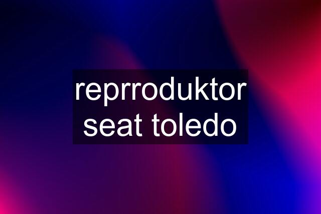 reprroduktor seat toledo