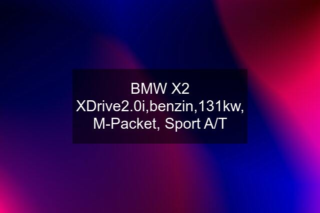 BMW X2 XDrive2.0i,benzin,131kw, M-Packet, Sport A/T