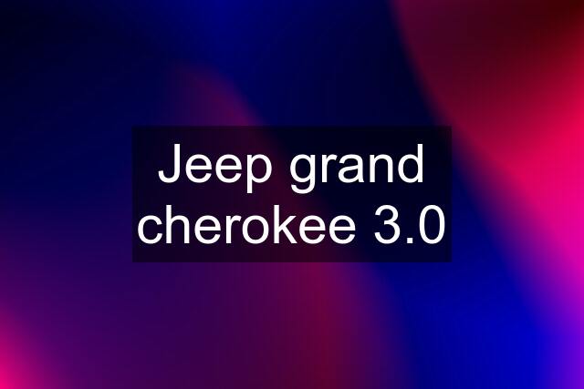 Jeep grand cherokee 3.0