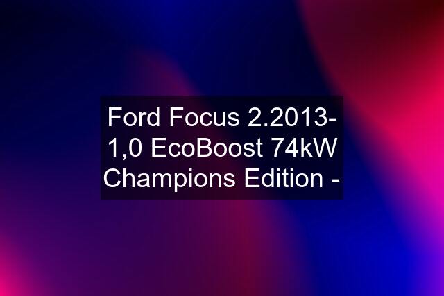 Ford Focus 2.2013- 1,0 EcoBoost 74kW Champions Edition -
