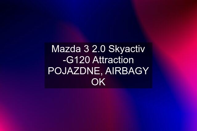 Mazda 3 2.0 Skyactiv -G120 Attraction POJAZDNE, AIRBAGY OK