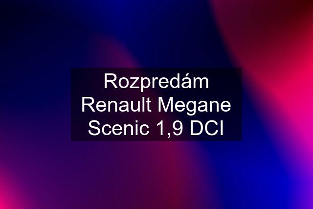 Rozpredám Renault Megane Scenic 1,9 DCI