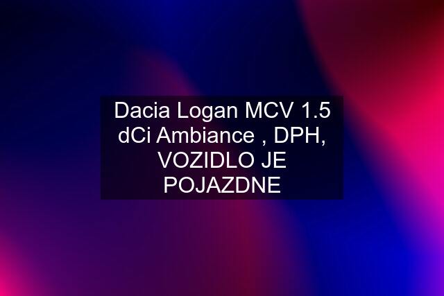 Dacia Logan MCV 1.5 dCi Ambiance , DPH, VOZIDLO JE POJAZDNE