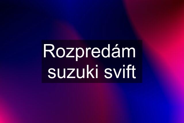 Rozpredám  suzuki svift