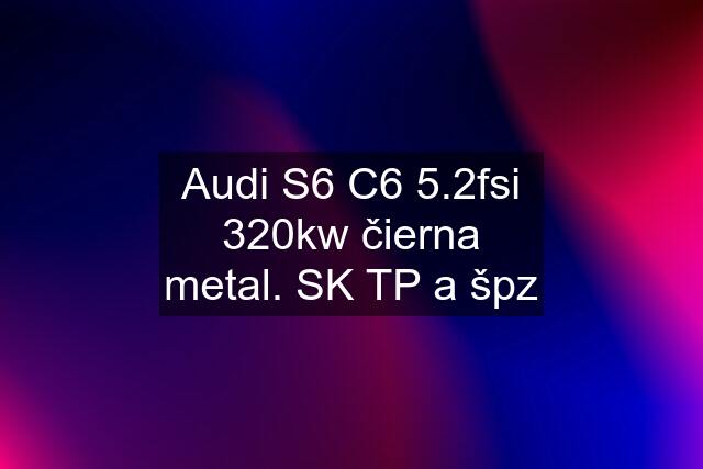 Audi S6 C6 5.2fsi 320kw čierna metal. SK TP a špz