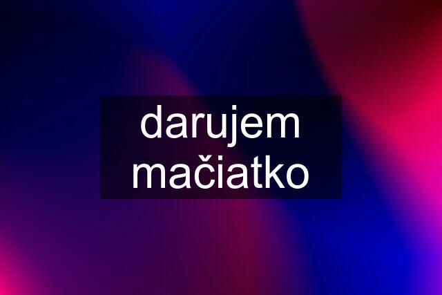 darujem mačiatko