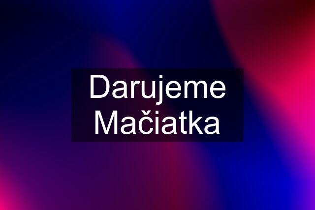 Darujeme Mačiatka