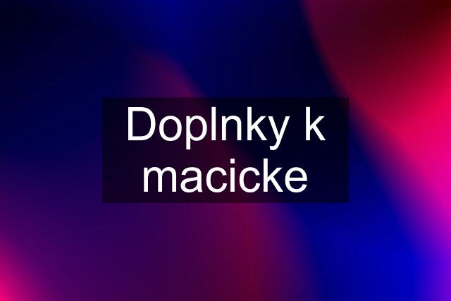 Doplnky k macicke