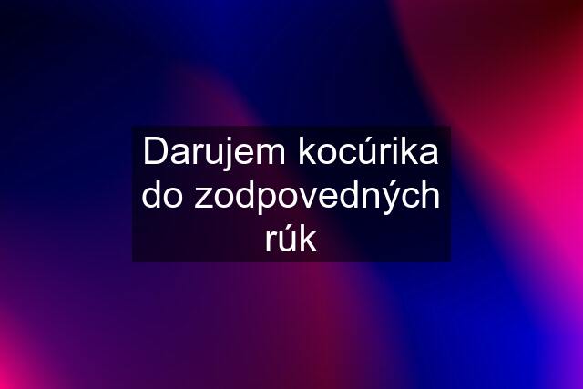 Darujem kocúrika do zodpovedných rúk