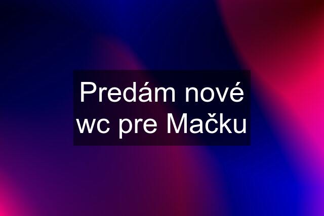 Predám nové wc pre Mačku