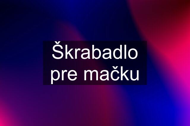 Škrabadlo pre mačku