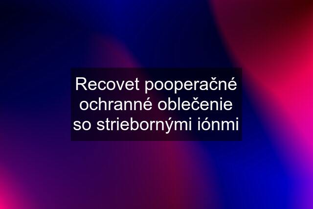 Recovet pooperačné ochranné oblečenie so striebornými iónmi