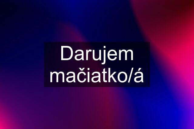 Darujem mačiatko/á