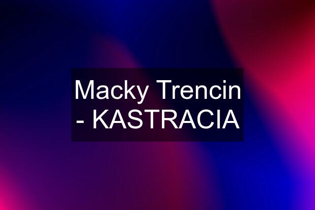 Macky Trencin - KASTRACIA