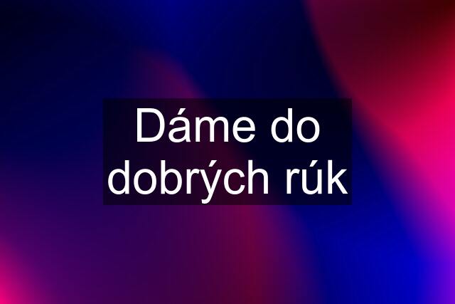 Dáme do dobrých rúk