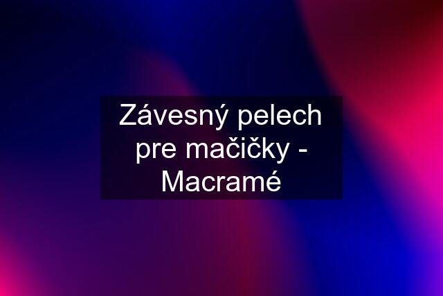 Závesný pelech pre mačičky - Macramé