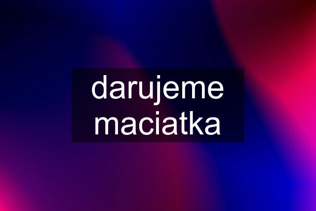 darujeme maciatka