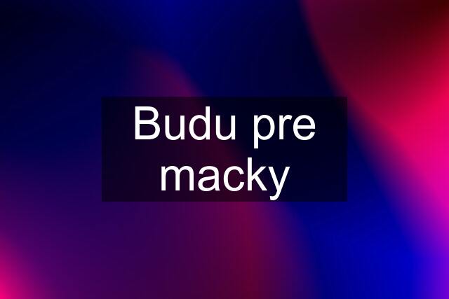 Budu pre macky