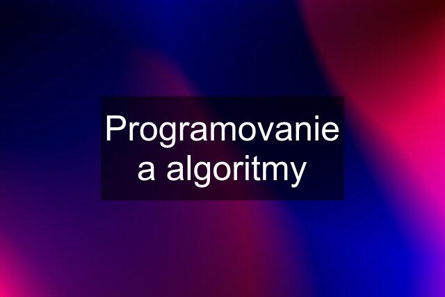 Programovanie a algoritmy
