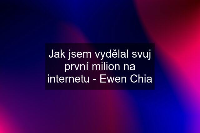 Jak jsem vydělal svuj první milion na internetu - Ewen Chia