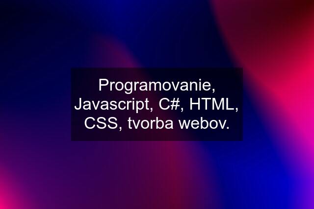 Programovanie, Javascript, C#, HTML, CSS, tvorba webov.