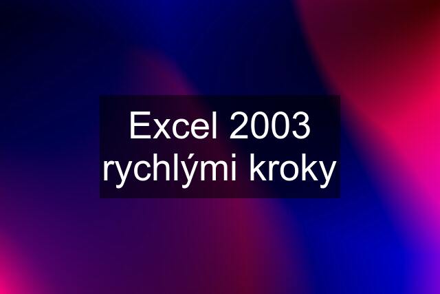 Excel 2003 rychlými kroky