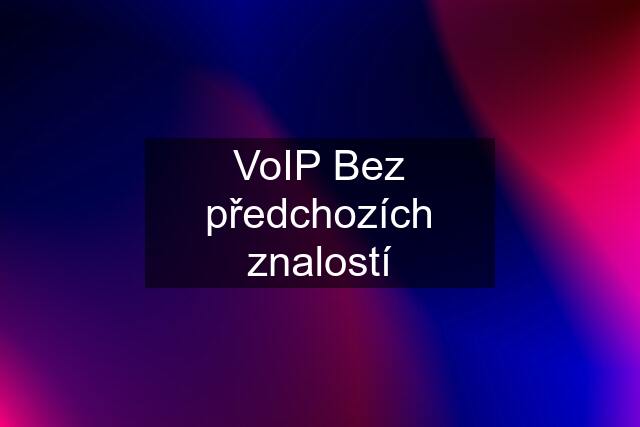 VoIP Bez předchozích znalostí