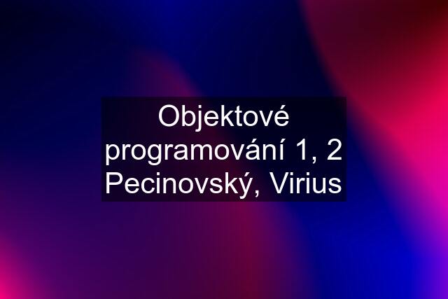 Objektové programování 1, 2 Pecinovský, Virius