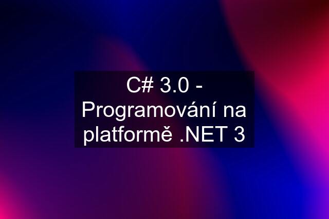 C# 3.0 - Programování na platformě .NET 3