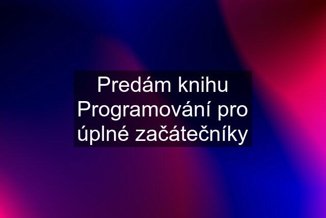 Predám knihu Programování pro úplné začátečníky