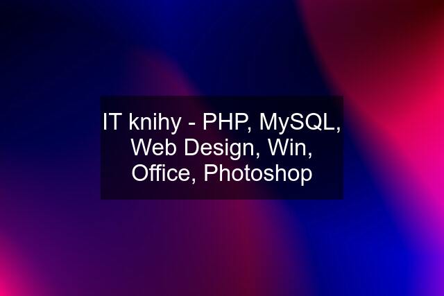 IT knihy - PHP, MySQL, Web Design, Win, Office, Photoshop