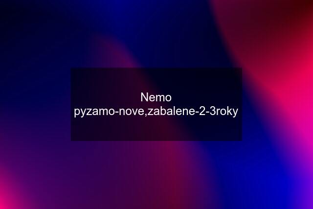 Nemo pyzamo-nove,zabalene-2-3roky