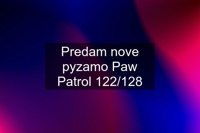 Predam nove pyzamo Paw Patrol 122/128