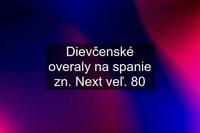 Dievčenské overaly na spanie zn. Next veľ. 80