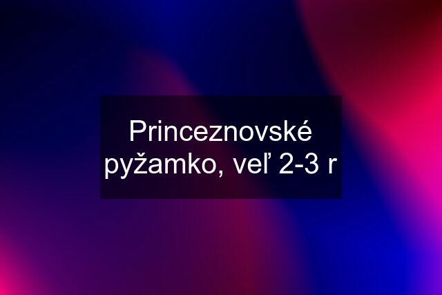 Princeznovské pyžamko, veľ 2-3 r