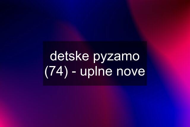 detske pyzamo (74) - uplne nove