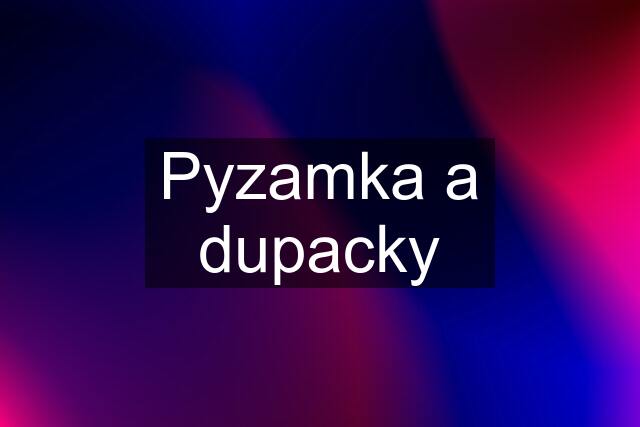 Pyzamka a dupacky