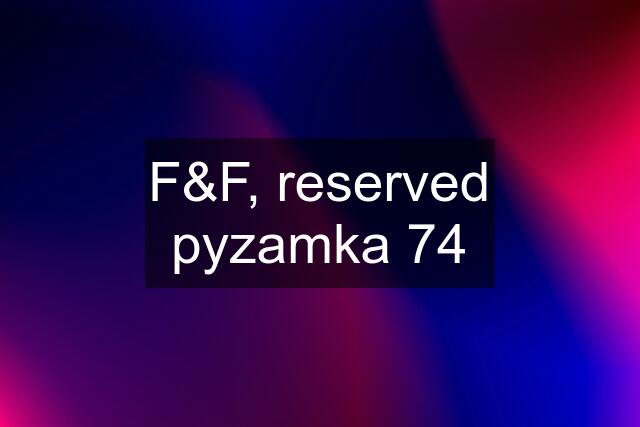 F&F, reserved pyzamka 74