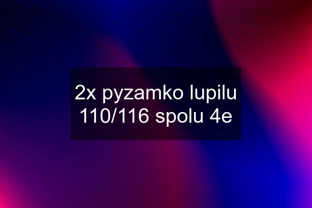 2x pyzamko lupilu 110/116 spolu 4e