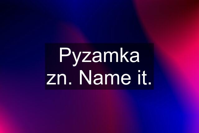 Pyzamka zn. Name it.