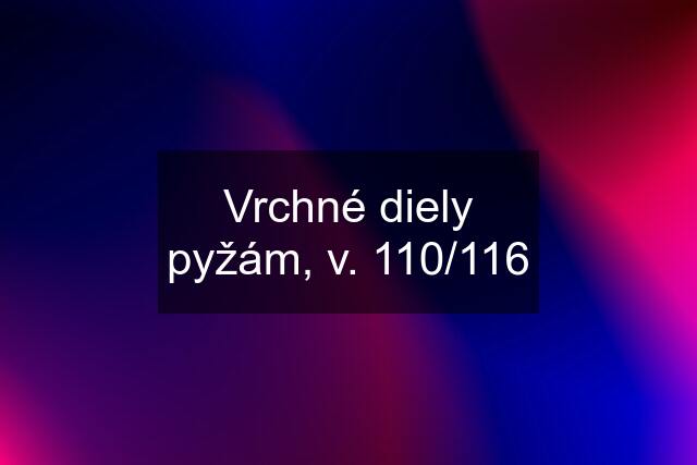 Vrchné diely pyžám, v. 110/116