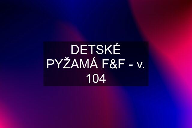 DETSKÉ PYŽAMÁ F&F - v. 104