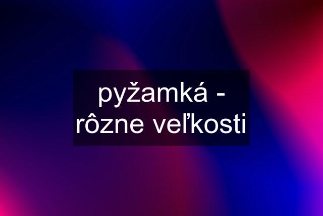 pyžamká - rôzne veľkosti