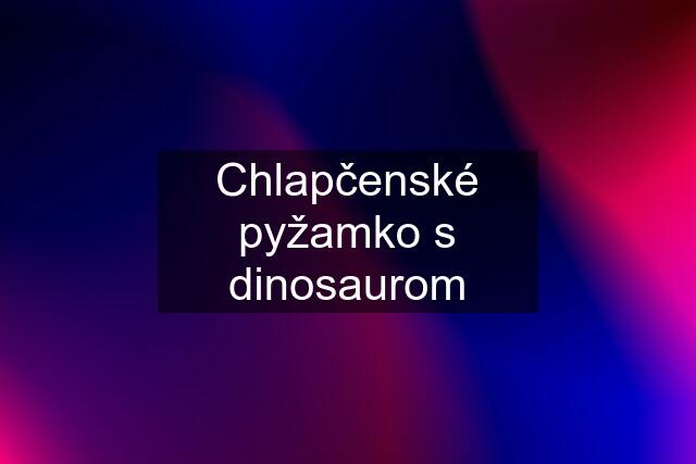 Chlapčenské pyžamko s dinosaurom