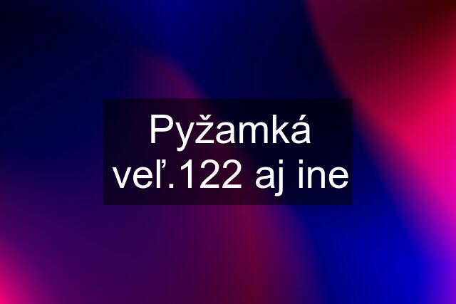 Pyžamká veľ.122 aj ine